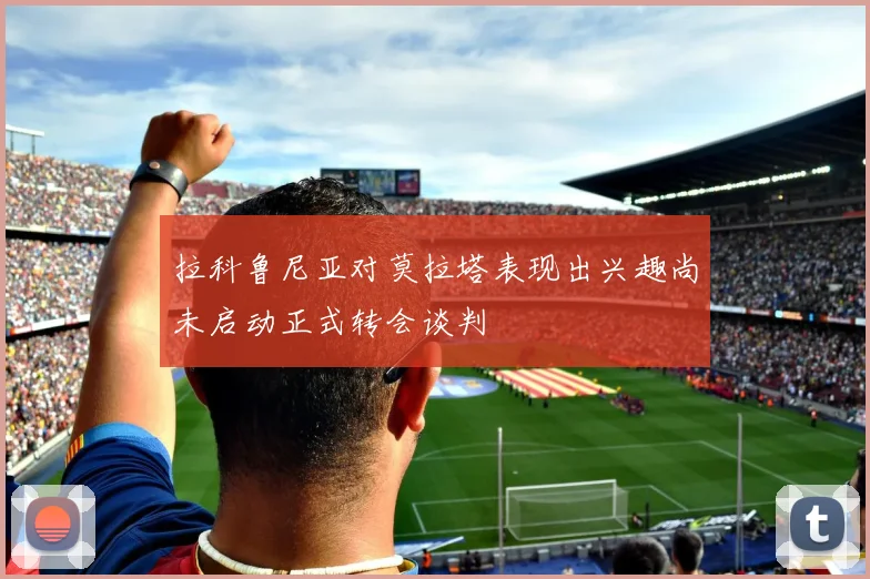 拉科鲁尼亚对莫拉塔表现出兴趣尚未启动正式转会谈判