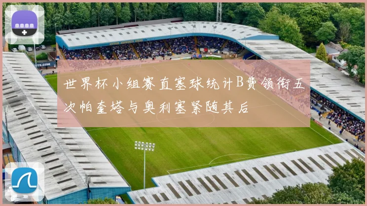 世界杯小组赛直塞球统计B费领衔五次帕奎塔与奥利塞紧随其后