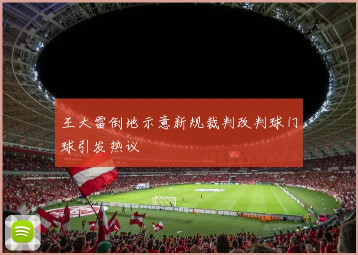 王大雷倒地示意新规裁判改判球门球引发热议