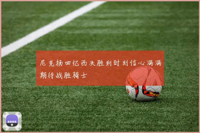 尼克杨回忆西决胜利时刻信心满满期待战胜骑士