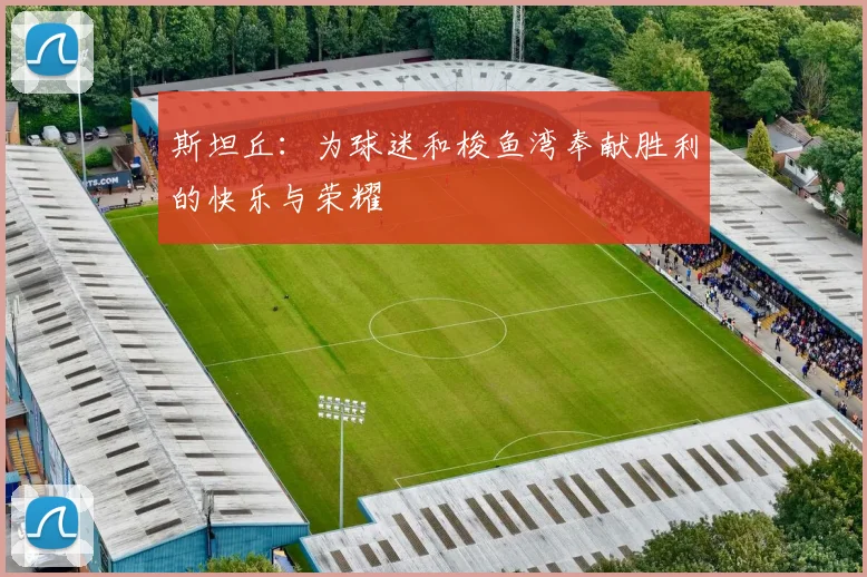 斯坦丘：为球迷和梭鱼湾奉献胜利的快乐与荣耀