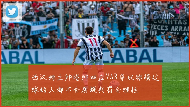西汉姆主帅塔帅回应VAR争议称踢过球的人都不会质疑判罚合理性
